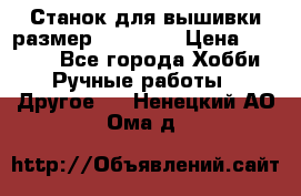 Станок для вышивки размер 26 *44.5 › Цена ­ 1 200 - Все города Хобби. Ручные работы » Другое   . Ненецкий АО,Ома д.